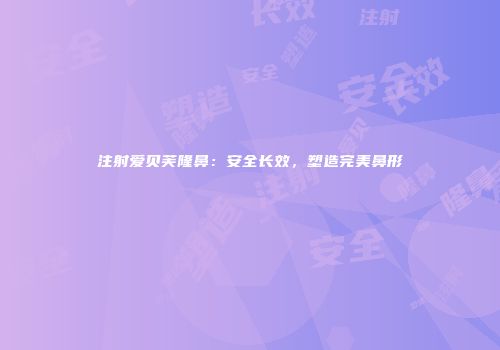 注射爱贝芙隆鼻：安全长效，塑造完美鼻形