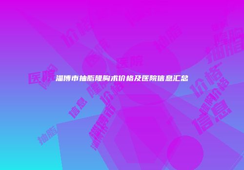 淄博市抽脂隆胸术价格及医院信息汇总
