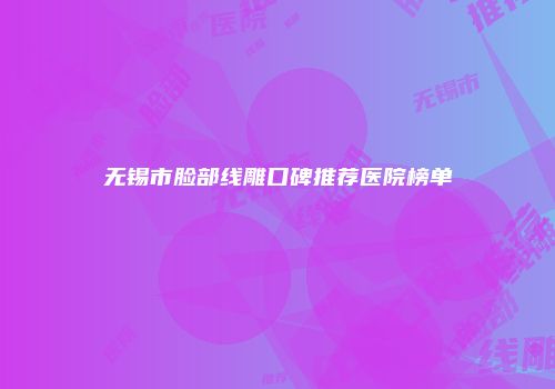 无锡市脸部线雕口碑推荐医院榜单