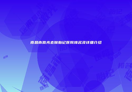 南昌市激光去除胎记医院排名及详细介绍