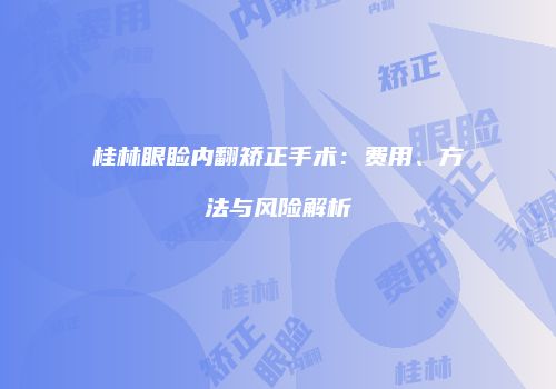 桂林眼睑内翻矫正手术：费用、方法与风险解析