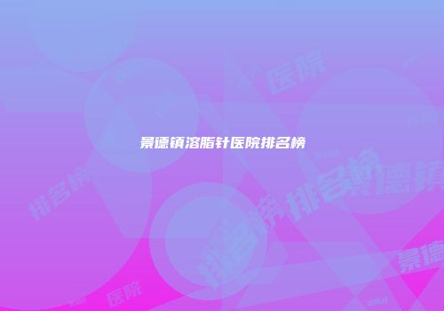 景德镇溶脂针医院排名榜