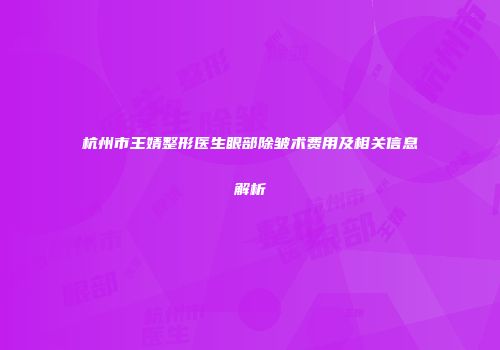 杭州市王婧整形医生眼部除皱术费用及相关信息解析