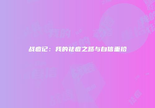 战痘记：我的祛痘之路与自信重拾