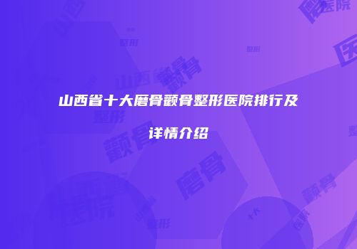 山西省十大磨骨颧骨整形医院排行及详情介绍