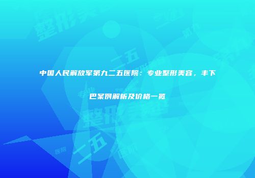 中国人民解放军第九二五医院：专业整形美容，丰下巴案例解析及价格一览