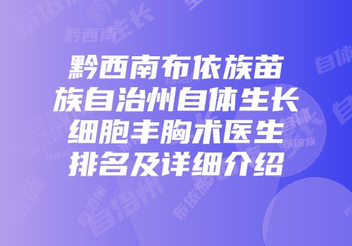 黔西南布依族苗族自治州自体生长细胞丰胸术医生排名及详细介绍