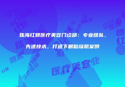 珠海红妍医疗美容门诊部：专业团队、先进技术，打造下眼睑缩肌案例