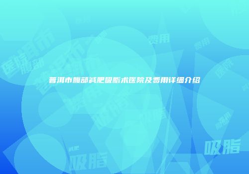 普洱市腹部减肥吸脂术医院及费用详细介绍