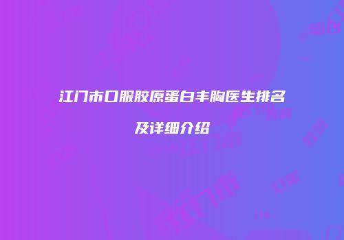 江门市口服胶原蛋白丰胸医生排名及详细介绍