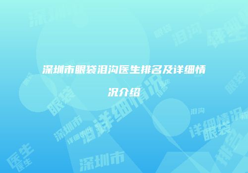 深圳市眼袋泪沟医生排名及详细情况介绍