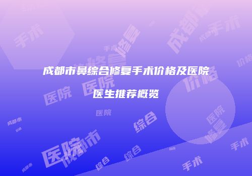 成都市鼻综合修复手术价格及医院医生推荐概览