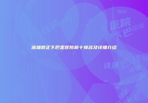 深圳矫正下巴歪医院前十排名及详细介绍