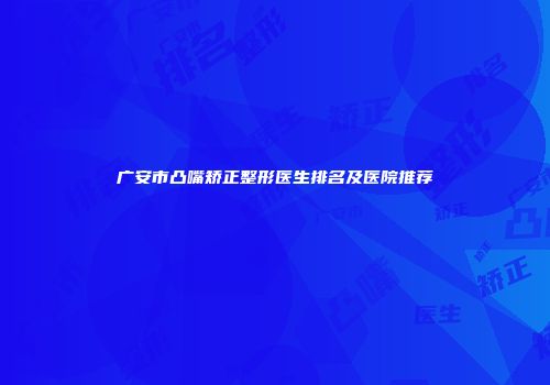 广安市凸嘴矫正整形医生排名及医院推荐