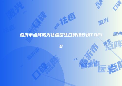 临沂市点阵激光祛痘医生口碑排行榜TOP10