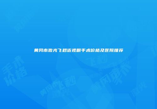 黄冈市激光飞秒近视眼手术价格及医院推荐