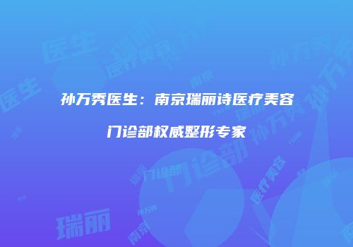 孙万秀医生：南京瑞丽诗医疗美容门诊部权威整形专家