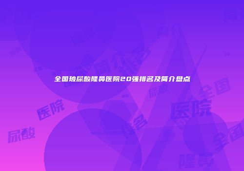 全国玻尿酸隆鼻医院20强排名及简介盘点