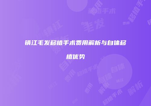 镇江毛发移植手术费用解析与自体移植优势