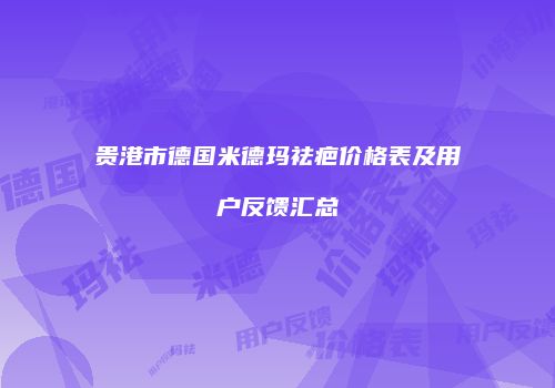 贵港市德国米德玛祛疤价格表及用户反馈汇总