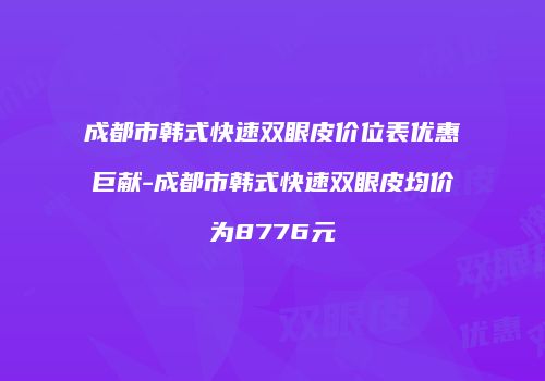成都市韩式快速双眼皮价位表优惠巨献-成都市韩式快速双眼皮均价为8776元