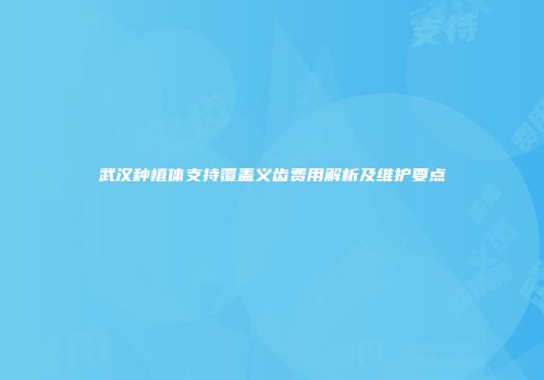武汉种植体支持覆盖义齿费用解析及维护要点
