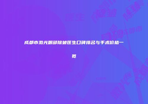 成都市激光眼部除皱医生口碑排名与手术价格一览