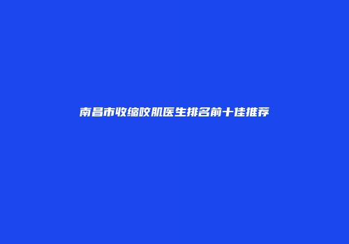 南昌市收缩咬肌医生排名前十佳推荐
