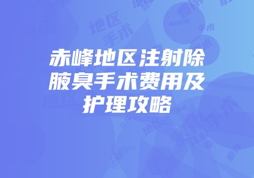 赤峰地区注射除腋臭手术费用及护理攻略