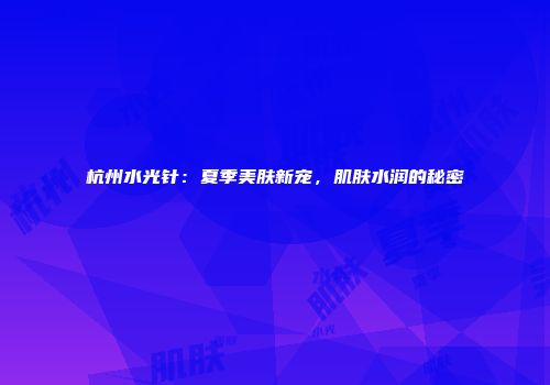 杭州水光针：夏季美肤新宠，肌肤水润的秘密