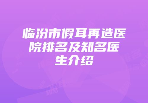 临汾市假耳再造医院排名及知名医生介绍
