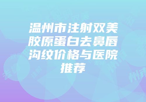 温州市注射双美胶原蛋白去鼻唇沟纹价格与医院推荐