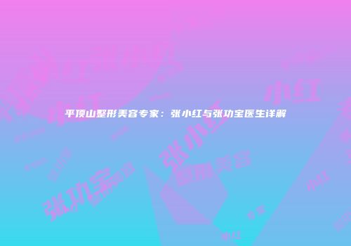 平顶山整形美容专家：张小红与张功宝医生详解