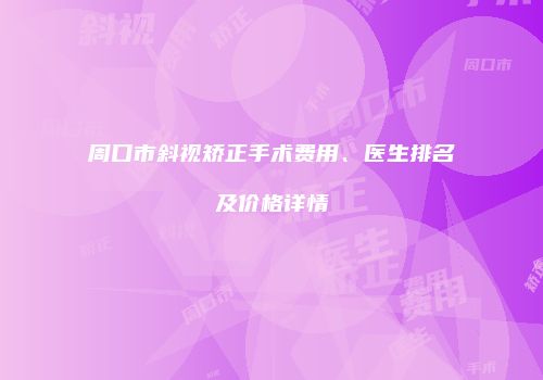 周口市斜视矫正手术费用、医生排名及价格详情