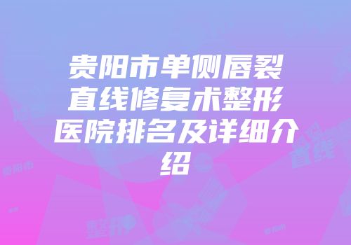 贵阳市单侧唇裂直线修复术整形医院排名及详细介绍