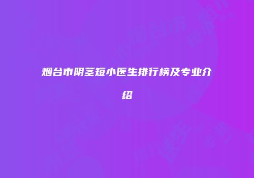 烟台市阴茎短小医生排行榜及专业介绍