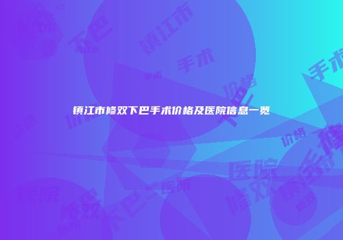 镇江市修双下巴手术价格及医院信息一览
