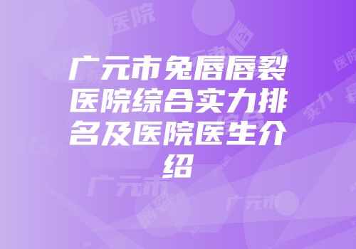 广元市兔唇唇裂医院综合实力排名及医院医生介绍