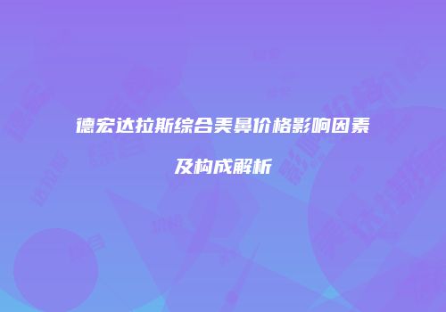 德宏达拉斯综合美鼻价格影响因素及构成解析