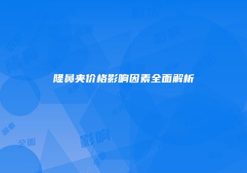隆鼻夹价格影响因素全面解析
