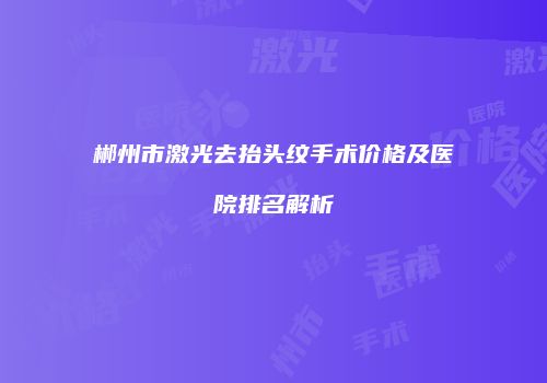 郴州市激光去抬头纹手术价格及医院排名解析