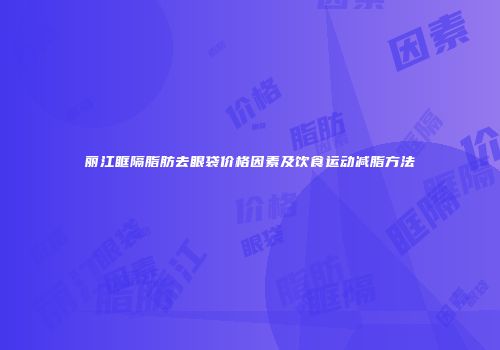 丽江眶隔脂肪去眼袋价格因素及饮食运动减脂方法