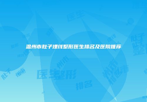 温州市肚子埋线整形医生排名及医院推荐