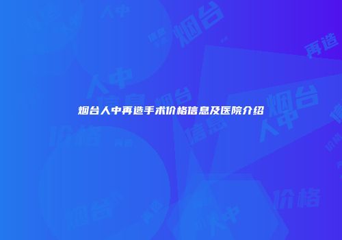 烟台人中再造手术价格信息及医院介绍