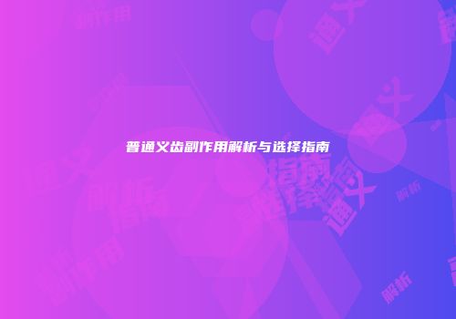 普通义齿副作用解析与选择指南