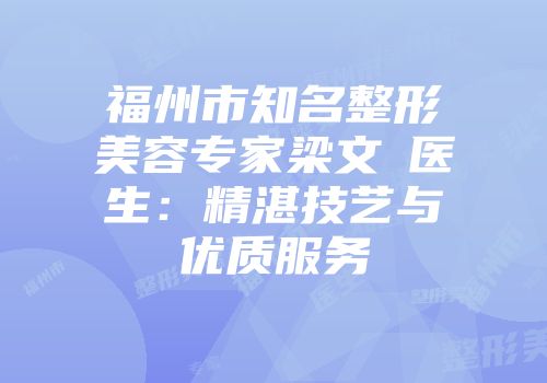 福州市知名整形美容专家梁文鐥医生：精湛技艺与优质服务