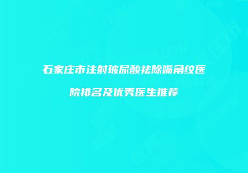 石家庄市注射玻尿酸祛除嘴角纹医院排名及优秀医生推荐