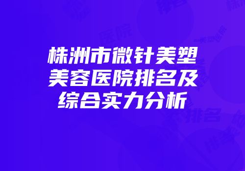株洲市微针美塑美容医院排名及综合实力分析