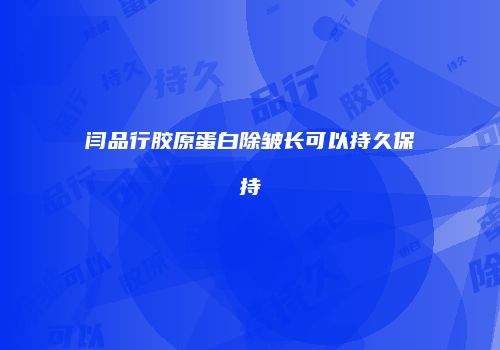 闫品行胶原蛋白除皱长可以持久保持