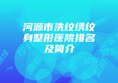 河源市洗纹绣纹身整形医院排名及简介